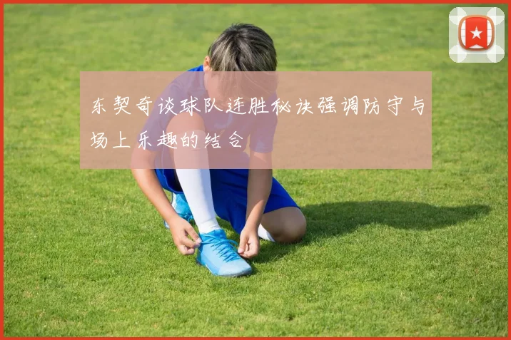 东契奇谈球队连胜秘诀强调防守与场上乐趣的结合