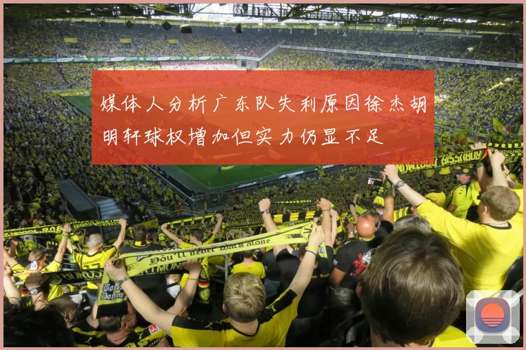 媒体人分析广东队失利原因徐杰胡明轩球权增加但实力仍显不足