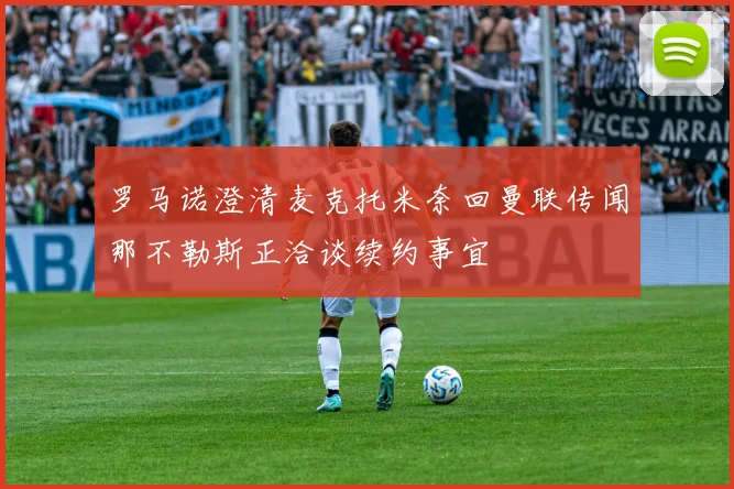 罗马诺澄清麦克托米奈回曼联传闻那不勒斯正洽谈续约事宜